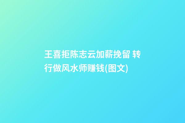 王喜拒陈志云加薪挽留 转行做风水师赚钱(图文)